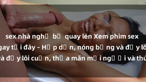 sex nhà nghỉ bị quay lén Xem phim sex miễn phí online ngay tại đây – Hấp dẫn, nóng bỏng và đầy lôi cuốn, thỏa mãn mọi người và thú vui của bạn!