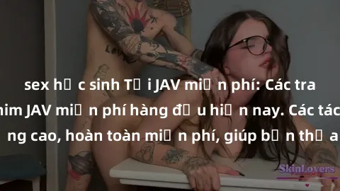 sex học sinh Tải JAV miễn phí: Các trang web cung cấp phim JAV miễn phí hàng đầu hiện nay. Các tác phẩm chất lượng cao, hoàn toàn miễn phí, giúp bạn thỏa mãn niềm đam mê mà không tốn kém.