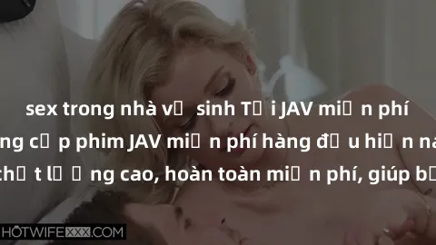 sex trong nhà vệ sinh Tải JAV miễn phí: Các trang web cung cấp phim JAV miễn phí hàng đầu hiện nay. Các tác phẩm chất lượng cao, hoàn toàn miễn phí, giúp bạn thỏa mãn niềm đam mê mà không tốn kém.