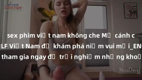 sex phim việt nam không che Mở cánh cửa thế giới sex MILF Việt Nam để khám phá niềm vui mới_ENCODE_. Hãy tham gia ngay để trải nghiệm những khoảnh khắc đầy kích thích và đam mê.