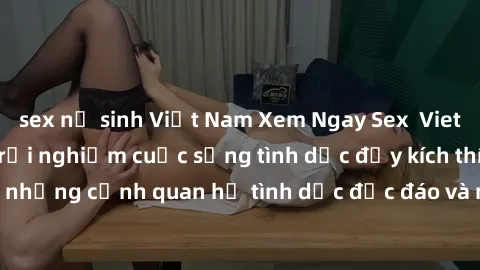 sex nữ sinh Việt Nam Xem Ngay Sex  Vietsub Full HD - Cùng trải nghiệm cuộc sống tình dục đầy kích thích với những cảnh quan hệ tình dục độc đáo và mãnh liệt trong bộ phim này!
