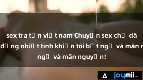 sex tra tấn việt nam Chuyện sex chị dâu: hành động nhiệt tình khiến tôi bất ngờ và mãn nguyện!