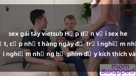 sex gái tây vietsub Hấp dẫn với sex hentai vietsub mới nhất, cập nhật hàng ngày để trải nghiệm những bộ phim đầy kích thích và hấp dẫn.