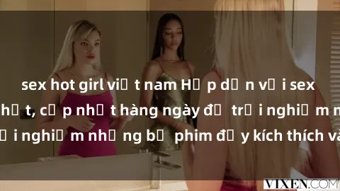 sex hot girl việt nam Hấp dẫn với sex hentai vietsub mới nhất, cập nhật hàng ngày để trải nghiệm những bộ phim đầy kích thích và hấp dẫn.
